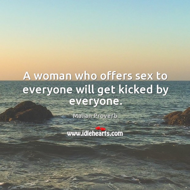 A woman who offers sex to everyone will get kicked by everyone. Malian Proverbs Image