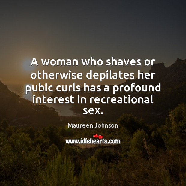 A woman who shaves or otherwise depilates her pubic curls has a Maureen Johnson Picture Quote