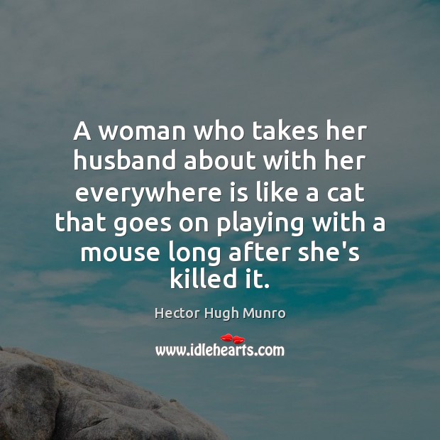 A woman who takes her husband about with her everywhere is like Hector Hugh Munro Picture Quote