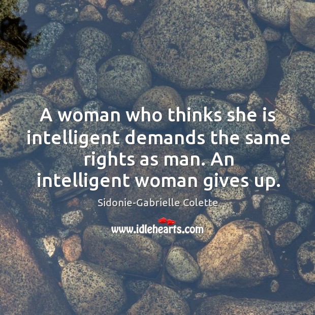 A woman who thinks she is intelligent demands the same rights as man. An intelligent woman gives up. Sidonie-Gabrielle Colette Picture Quote
