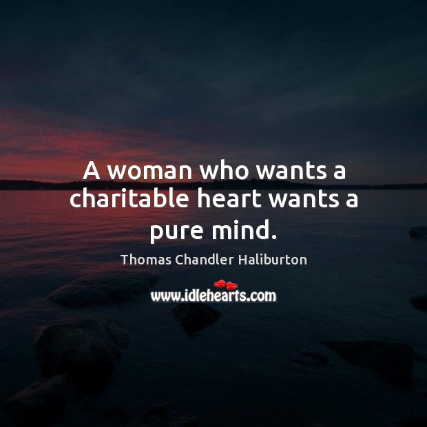 A woman who wants a charitable heart wants a pure mind. Thomas Chandler Haliburton Picture Quote
