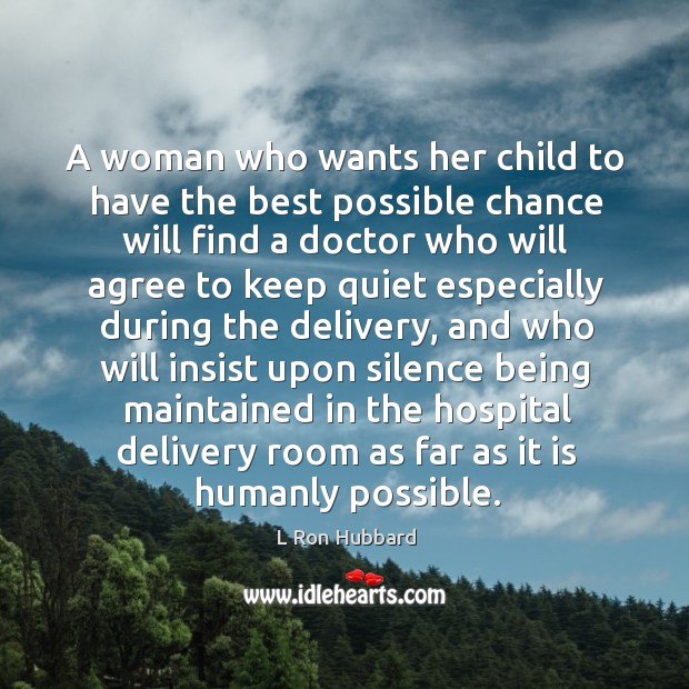 A woman who wants her child to have the best possible chance will find a doctor who will L Ron Hubbard Picture Quote