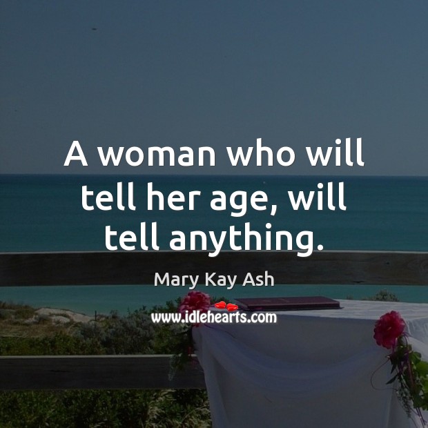A woman who will tell her age, will tell anything. Mary Kay Ash Picture Quote