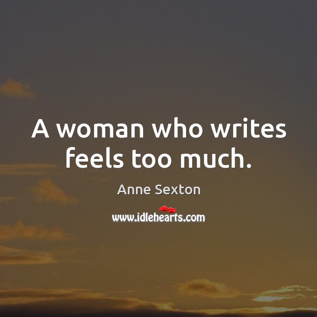 A woman who writes feels too much. Anne Sexton Picture Quote