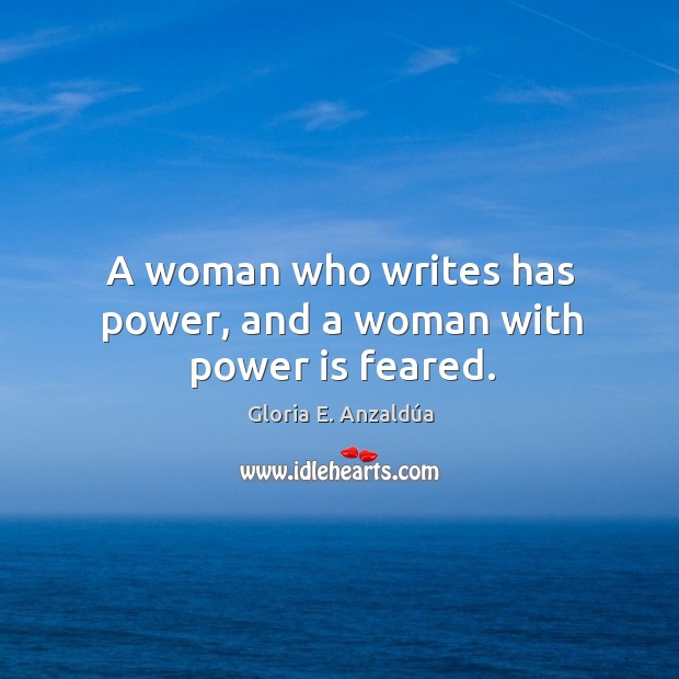 A woman who writes has power, and a woman with power is feared. Gloria E. Anzaldúa Picture Quote