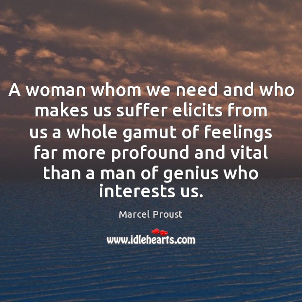 A woman whom we need and who makes us suffer elicits from Marcel Proust Picture Quote