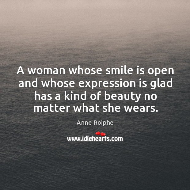 A woman whose smile is open and whose expression is glad has a kind of beauty no matter what she wears. Anne Roiphe Picture Quote