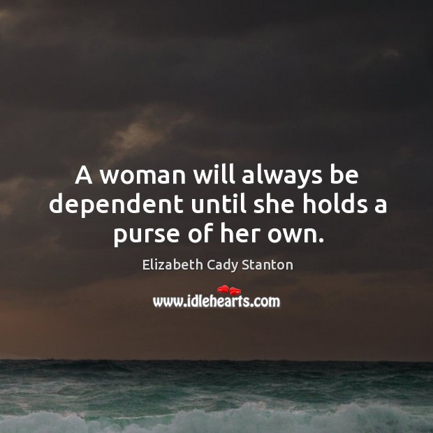 A woman will always be dependent until she holds a purse of her own. Elizabeth Cady Stanton Picture Quote