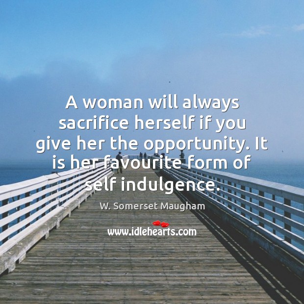 A woman will always sacrifice herself if you give her the opportunity. Opportunity Quotes Image