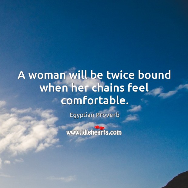 A woman will be twice bound when her chains feel comfortable. Egyptian Proverbs Image