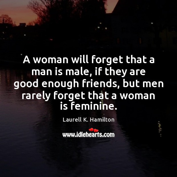 A woman will forget that a man is male, if they are Laurell K. Hamilton Picture Quote