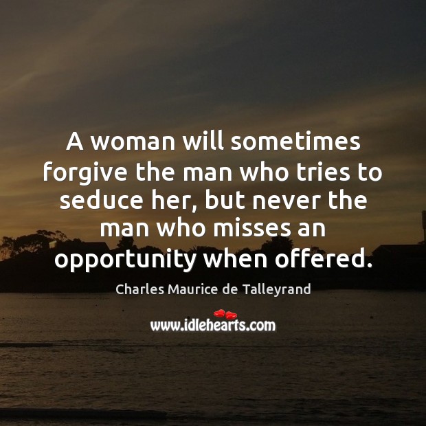 A woman will sometimes forgive the man who tries to seduce her, Charles Maurice de Talleyrand Picture Quote