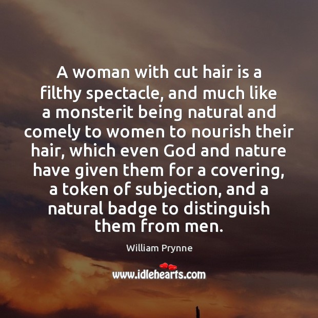 A woman with cut hair is a filthy spectacle, and much like William Prynne Picture Quote