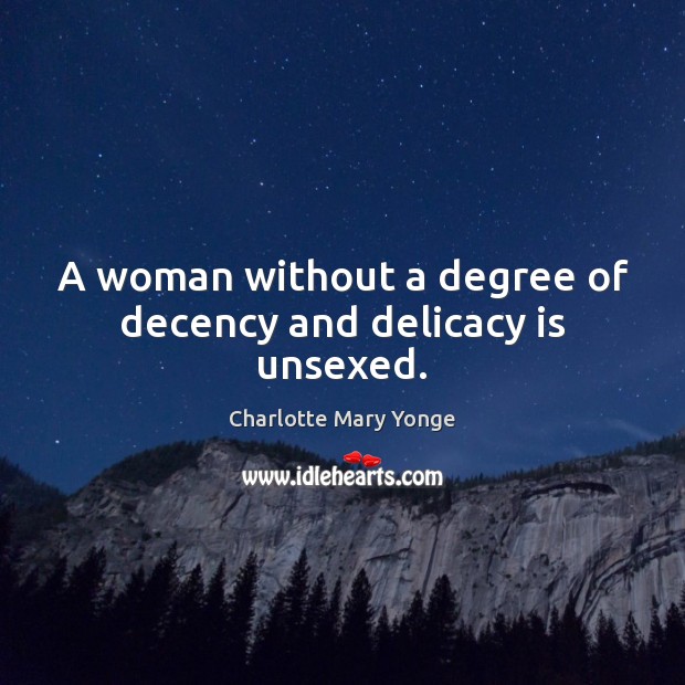 A woman without a degree of decency and delicacy is unsexed. Charlotte Mary Yonge Picture Quote