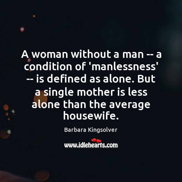 A woman without a man — a condition of ‘manlessness’ — is Barbara Kingsolver Picture Quote