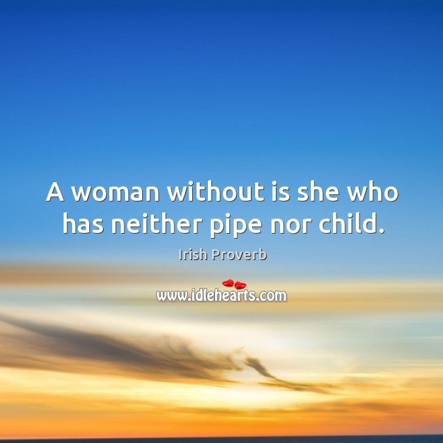 A woman without is she who has neither pipe nor child. Irish Proverbs Image