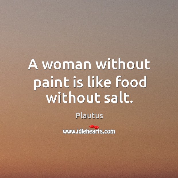 A woman without paint is like food without salt. Plautus Picture Quote