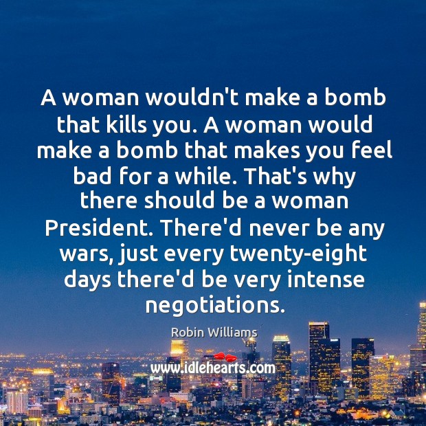 A woman wouldn’t make a bomb that kills you. A woman would Robin Williams Picture Quote