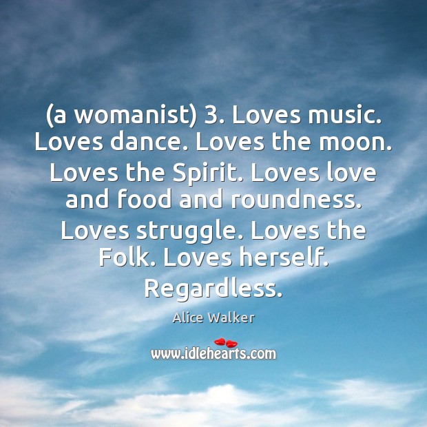 (a womanist) 3. Loves music. Loves dance. Loves the moon. Loves the Spirit. Alice Walker Picture Quote