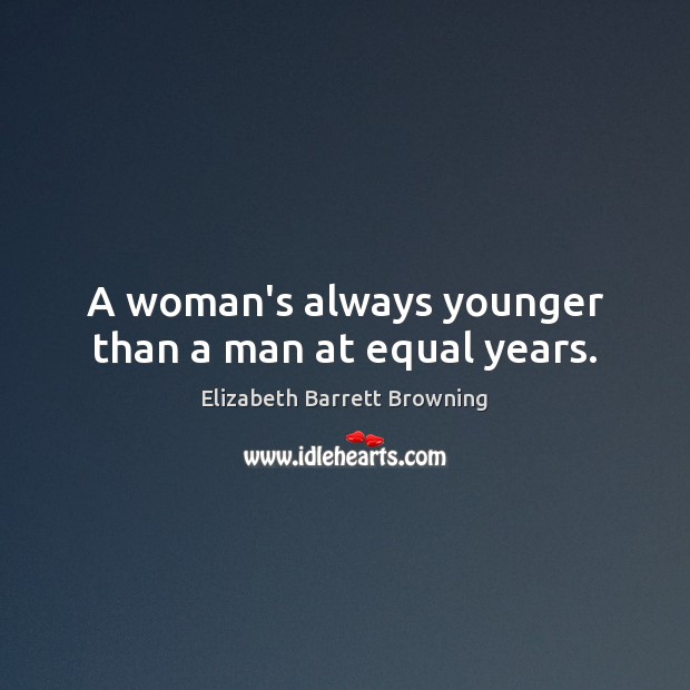 A woman’s always younger than a man at equal years. Elizabeth Barrett Browning Picture Quote