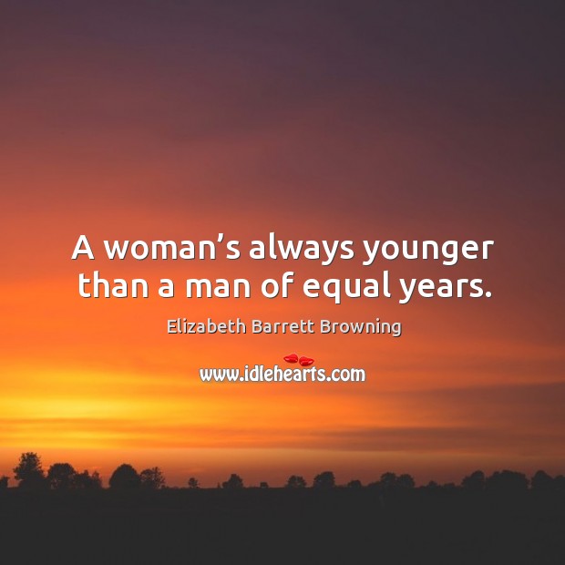 A woman’s always younger than a man of equal years. Elizabeth Barrett Browning Picture Quote