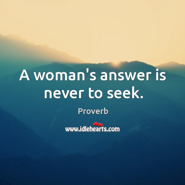 A woman’s answer is never to seek. Image