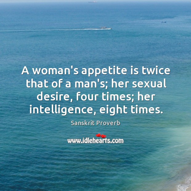 A woman’s appetite is twice that of a man’s; her sexual desire, four times; her intelligence, eight times. Sanskrit Proverbs Image