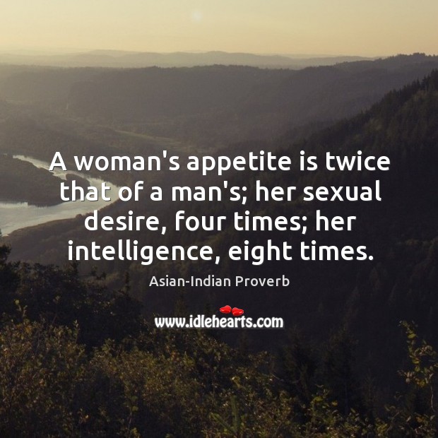 A woman’s appetite is twice that of a man’s. Asian-Indian Proverbs Image