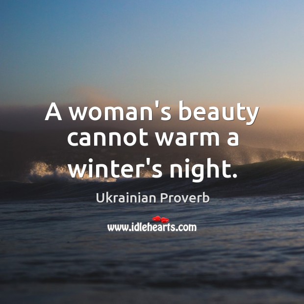 A woman’s beauty cannot warm a winter’s night. Ukrainian Proverbs Image