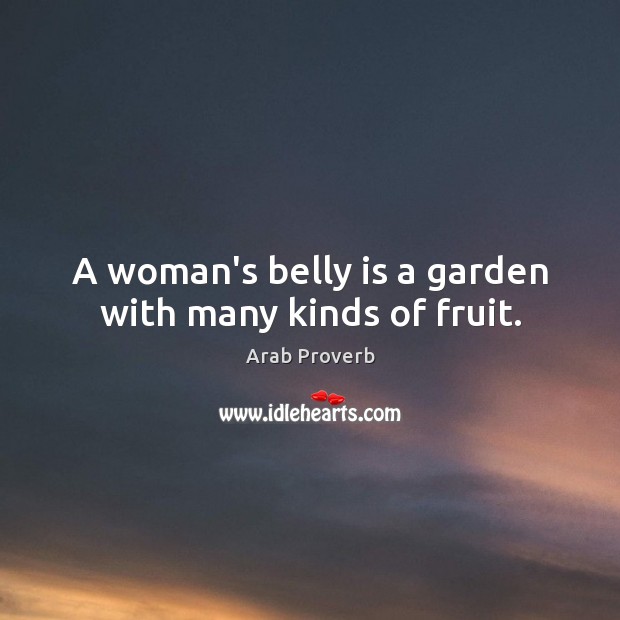 A woman’s belly is a garden with many kinds of fruit. Arab Proverbs Image