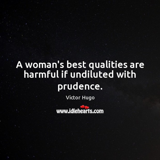 A woman’s best qualities are harmful if undiluted with prudence. Victor Hugo Picture Quote