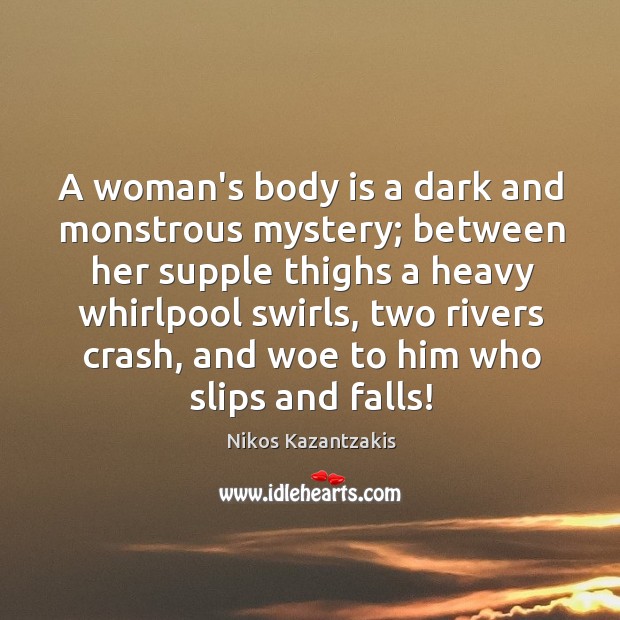 A woman’s body is a dark and monstrous mystery; between her supple Nikos Kazantzakis Picture Quote