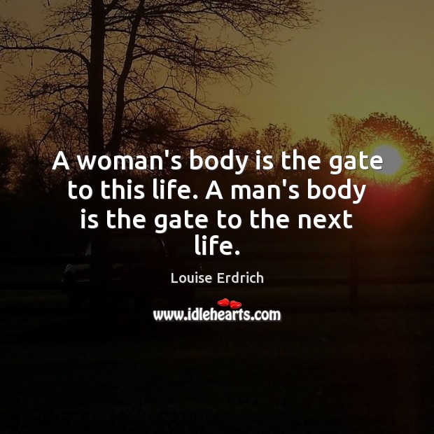 A woman’s body is the gate to this life. A man’s body is the gate to the next life. Image