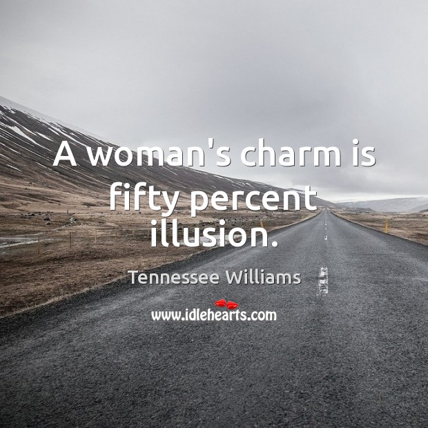 A woman’s charm is fifty percent illusion. Tennessee Williams Picture Quote