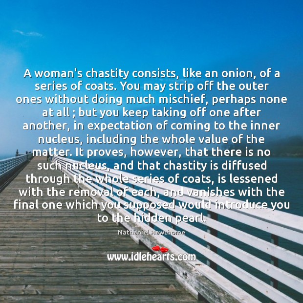 A woman’s chastity consists, like an onion, of a series of coats. Nathaniel Hawthorne Picture Quote