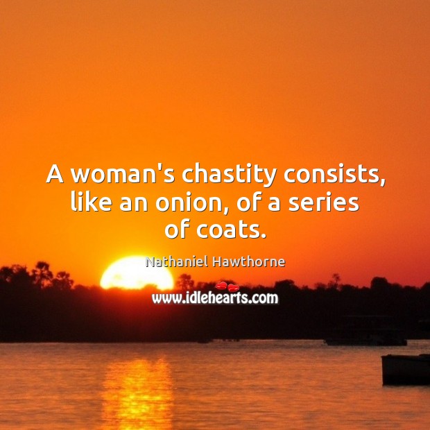 A woman’s chastity consists, like an onion, of a series of coats. Nathaniel Hawthorne Picture Quote