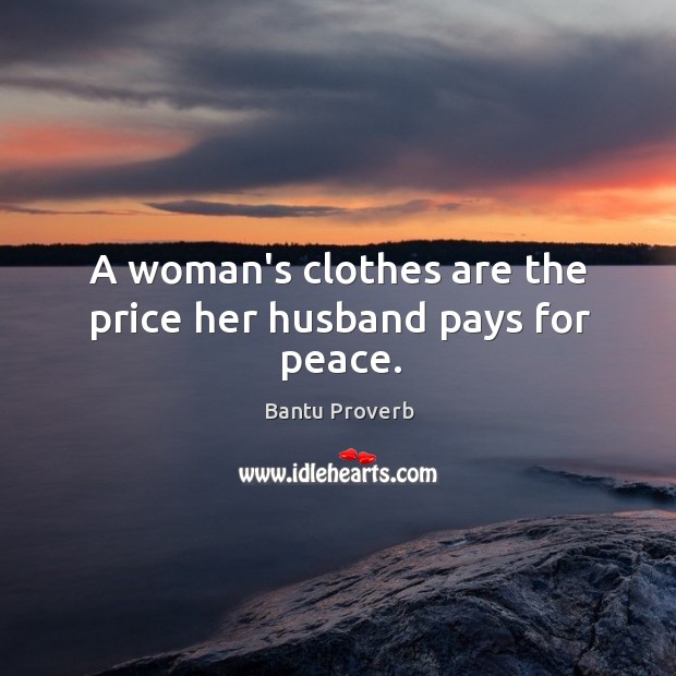 A woman’s clothes are the price her husband pays for peace. Bantu Proverbs Image