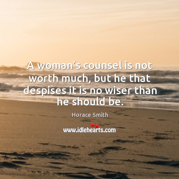 A woman’s counsel is not worth much, but he that despises it is no wiser than he should be. Image