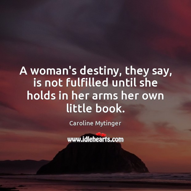 A woman’s destiny, they say, is not fulfilled until she holds in Caroline Mytinger Picture Quote