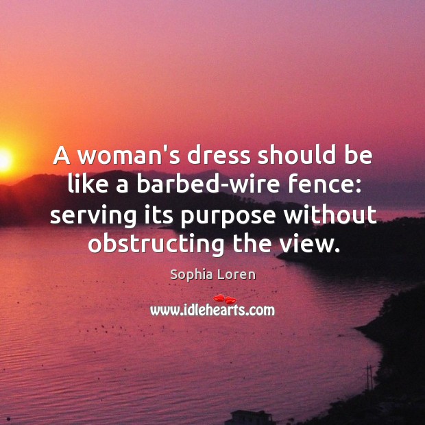 A woman’s dress should be like a barbed-wire fence: serving its purpose Sophia Loren Picture Quote