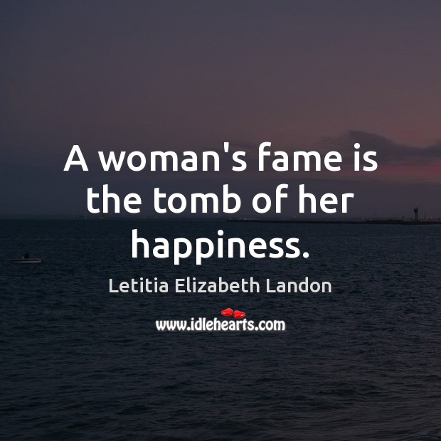 A woman’s fame is the tomb of her happiness. Letitia Elizabeth Landon Picture Quote
