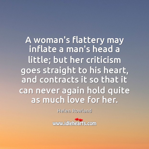 A woman’s flattery may inflate a man’s head a little; but her Helen Rowland Picture Quote