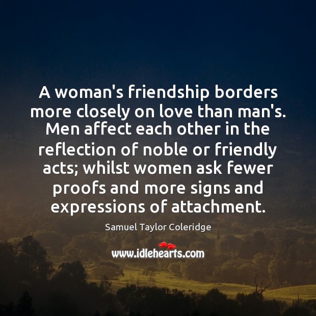 A woman’s friendship borders more closely on love than man’s. Men affect Samuel Taylor Coleridge Picture Quote