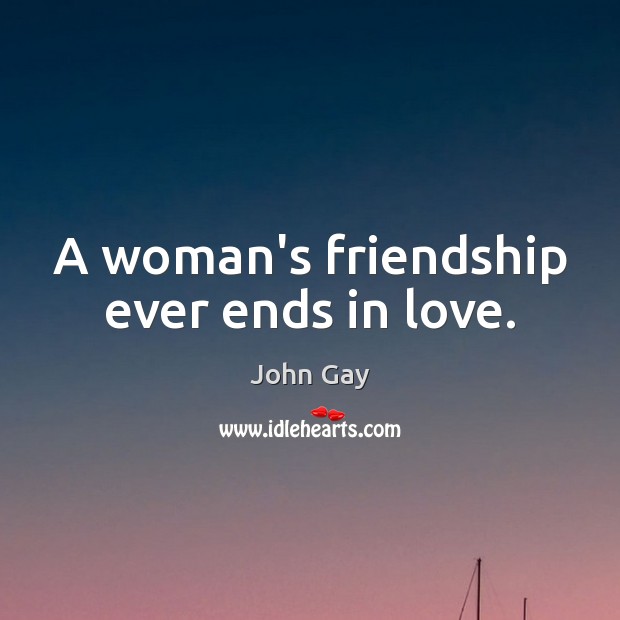 A woman’s friendship ever ends in love. John Gay Picture Quote