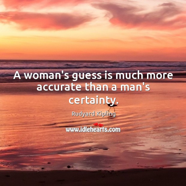 A woman’s guess is much more accurate than a man’s certainty. Rudyard Kipling Picture Quote