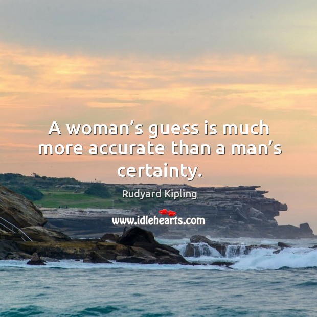 A woman’s guess is much more accurate than a man’s certainty. Image