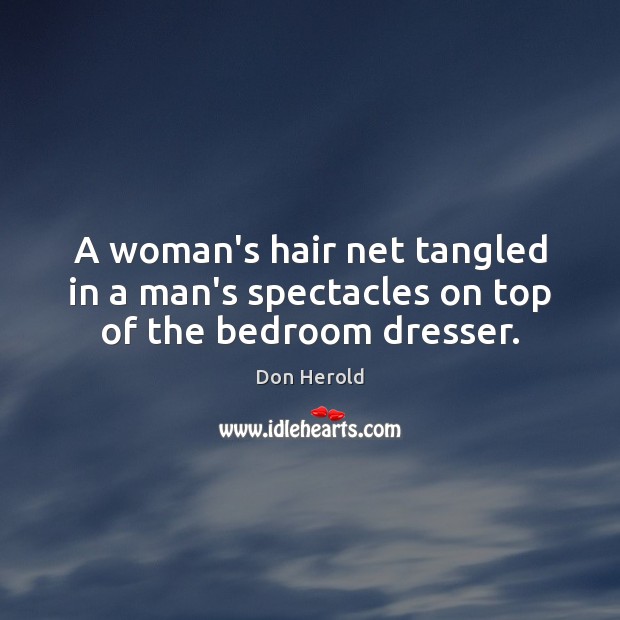 A woman’s hair net tangled in a man’s spectacles on top of the bedroom dresser. Don Herold Picture Quote