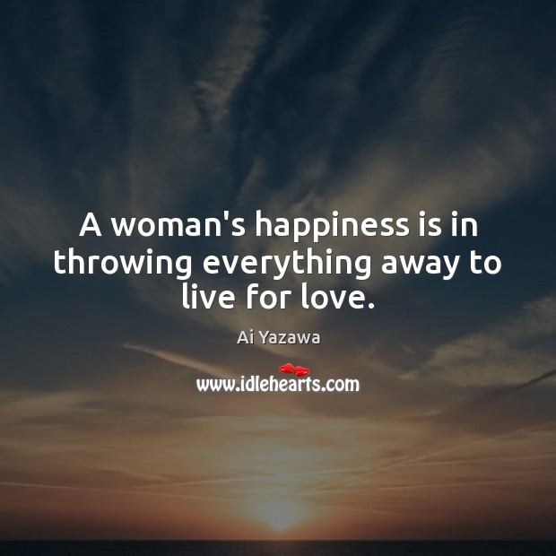 A woman’s happiness is in throwing everything away to live for love. Ai Yazawa Picture Quote