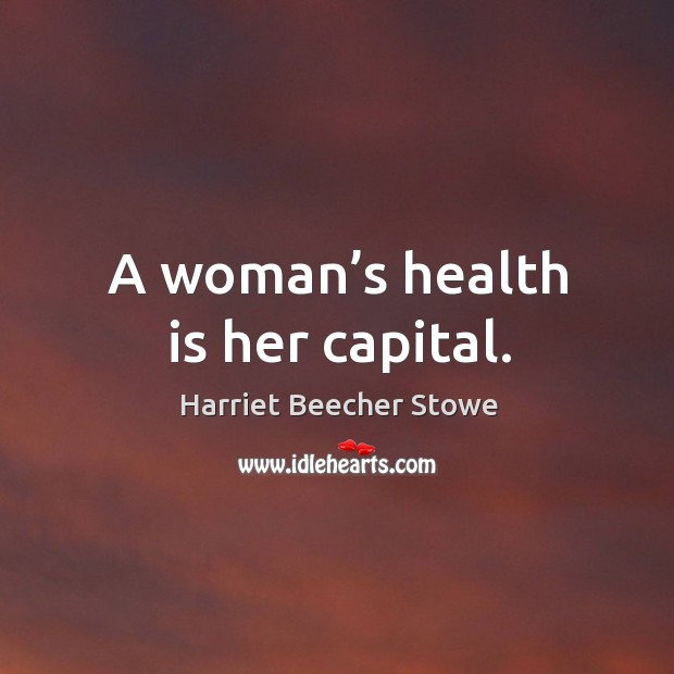 A woman’s health is her capital. Harriet Beecher Stowe Picture Quote