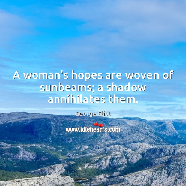 A woman’s hopes are woven of sunbeams; a shadow annihilates them. George Eliot Picture Quote